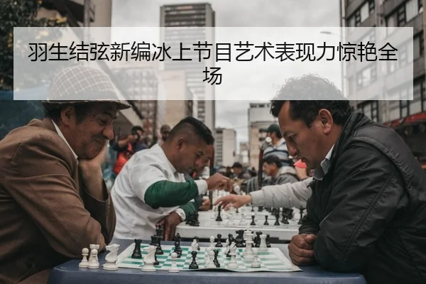 羽生结弦新编冰上节目艺术表现力惊艳全场（yaxin）